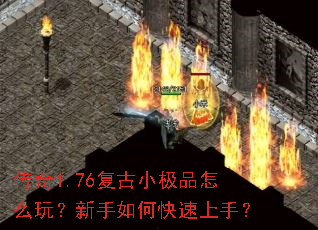 传奇1.76复古小极品怎么玩?新手如何快速上手? 传奇1.76复古小极品怎么玩?新手如何快速上手?